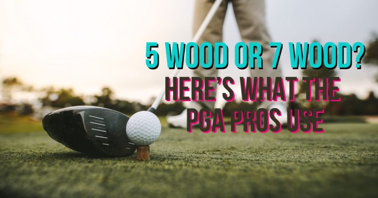 5 Wood or 7 Wood? Why PGA Pros Choose One Over The Other